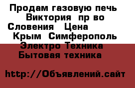 Продам газовую печь “Виктория“ пр-во Словения › Цена ­ 6 000 - Крым, Симферополь Электро-Техника » Бытовая техника   